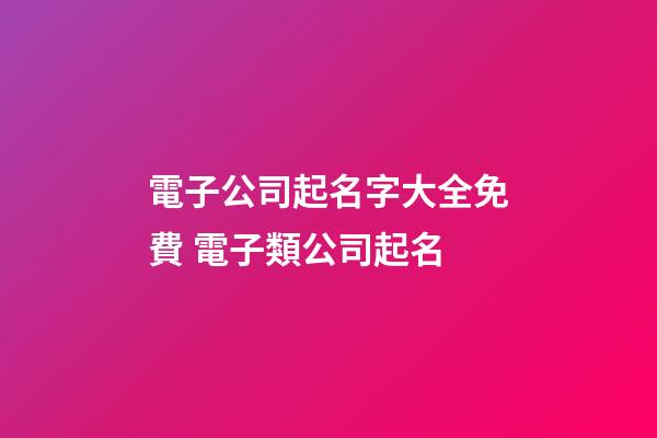 電子公司起名字大全免費 電子類公司起名